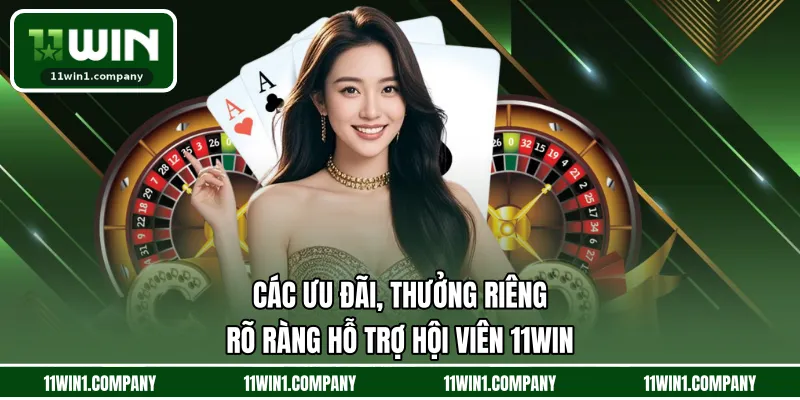 Các ưu đãi, thưởng riêng - rõ ràng hỗ trợ hội viên 11WIN