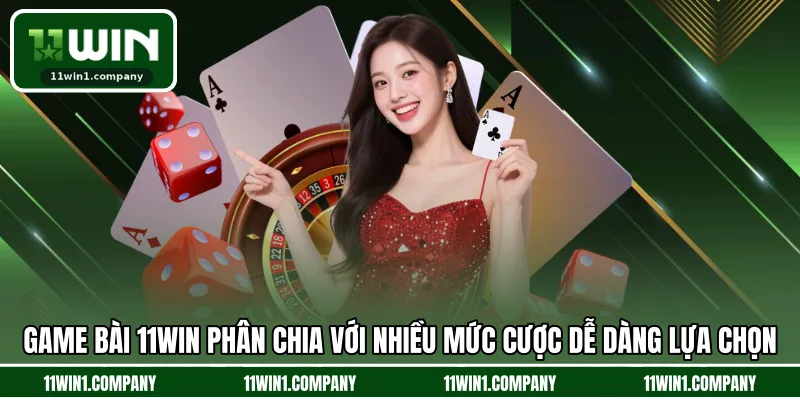 Game Bài 11WIN phân chia với nhiều mức cược dễ dàng lựa chọn