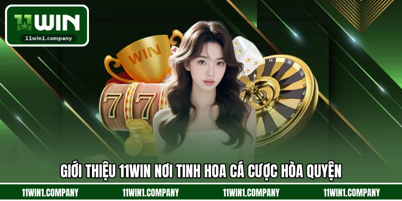 Giới thiệu 11WIN nơi tinh hoa cá cược hòa quyện
